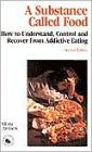 A Substance Called Food : How to Understand, Control, and Recover from Addictive Eating