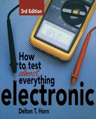 Title: How to Test Almost Anything Electronic, Author: Delton T. Horn