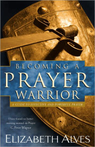 Becoming a Prayer Warrior: A Guide to Effective and Powerful Prayer