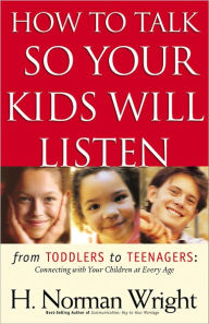 How to Talk So Your Kids Will Listen: From Toddlers to Teenagers - Connecting with Your Children at Every Age