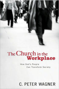 The Church in the Workplace: How God's People Can Transform Society