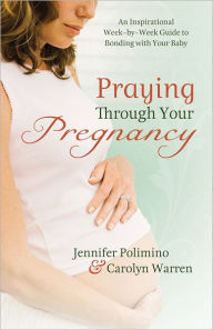 Praying Through Your Pregnancy: An Inspirational Week-by-Week Guide for Moms-to-Be