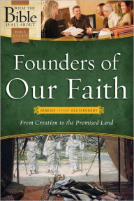 What the Bible Is All About Founders of Our Faith: From Creation to the Promised Land
