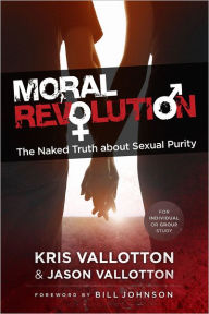 Moral Revolution The Naked Truth About Sexual Purity By Kris Vallotton Jason Vallotton