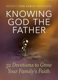 Title: Knowing God the Father: 52 Devotions to Grow Your Family's Faith, Author: David C Cook