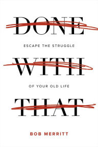 Title: Done with That: Escape the Struggle of Your Old Life, Author: Bob Merritt