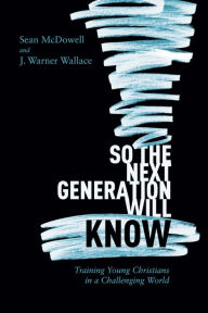 Title: So the Next Generation Will Know: Preparing Young Christians for a Challenging World, Author: Sean McDowell
