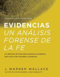 Title: Evidencias Un Analisis Forense De La Fe: Un dective de homicidios presenta una defensa para una fe mas razonable y probatoria, Author: J. Warner Wallace