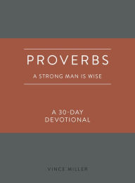 Title: Proverbs: A Strong Man Is Wise: A 30-Day Devotional, Author: Vince Miller