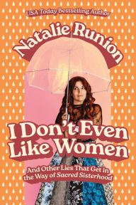 I Don't Even Like Women: And Other Lies That Get in the Way of Sacred Sisterhood