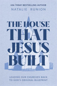 Title: The House That Jesus Built: Leading Our Churches Back to God's Original Blueprint, Author: Natalie Runion