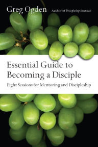 Title: Essential Guide to Becoming a Disciple: Eight Sessions for Mentoring and Discipleship, Author: Greg Ogden