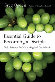 Title: Essential Guide to Becoming a Disciple: Eight Sessions for Mentoring and Discipleship, Author: Greg Ogden