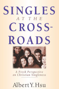 Title: Singles at the Crossroads: A Fresh Perspective on Christian Singleness, Author: Albert Y. Hsu