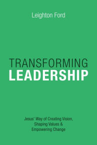 Title: Transforming Leadership: Jesus' Way of Creating Vision, Shaping Values Empowering Change, Author: Leighton Ford
