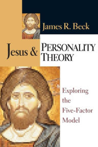 Title: Jesus and Personality Theory: Exploring the Five-Factor Model, Author: James R. Beck