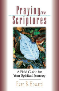 Title: Praying the Scriptures: A Field Guide for Your Spiritual Journey, Author: Evan B. Howard