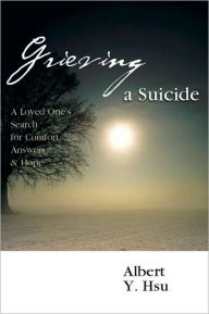 Grieving a Suicide: A Loved One's Search for Comfort, Answers & Hope