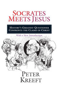 Title: Socrates Meets Jesus: History's Greatest Questioner Confronts the Claims of Christ, Author: Peter Kreeft