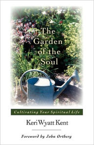Title: The Garden of the Soul: Cultivating Your Spiritual Life, Author: Keri Wyatt Kent