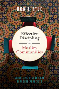 Title: Effective Discipling in Muslim Communities: Scripture, History and Seasoned Practices, Author: Don Little