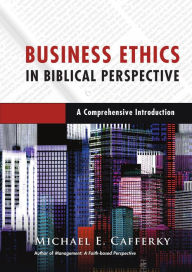 Title: Business Ethics in Biblical Perspective: A Comprehensive Introduction, Author: Michael E. Cafferky