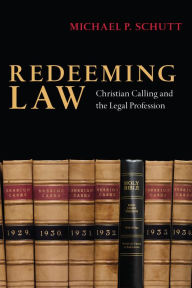 Title: Redeeming Law: Christian Calling and the Legal Profession, Author: Michael P. Schutt
