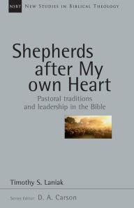 Title: Shepherds After My Own Heart: Pastoral Traditions and Leadership in the Bible, Author: Timothy S. Laniak