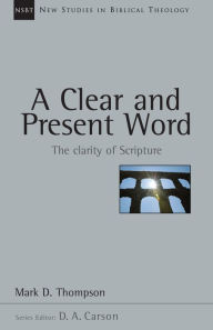 Title: A Clear and Present Word: The Clarity of Scripture, Author: Mark D. Thompson