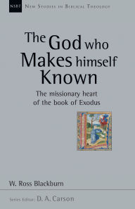 Title: The God Who Makes Himself Known: The Missionary Heart of the Book of Exodus, Author: W. Ross Blackburn