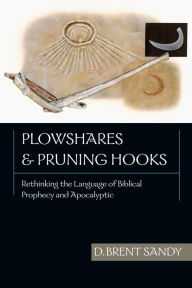 Title: Plowshares and Pruning Hooks: Rethinking the Language of Biblical Prophecy and Apocalyptic, Author: Brent Sandy