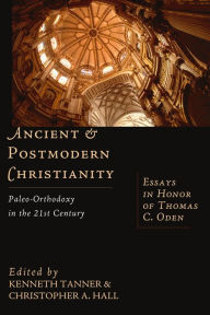 Title: Ancient & Postmodern Christianity: Paleo-Orthodoxy in the 21st Century: Essays in Honor of Thomas C. Oden, Author: Kenneth Tanner