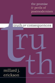 Title: Truth or Consequences: The Promise Perils of Postmodernism, Author: Millard J. Erickson