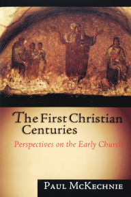 Title: The First Christian Centuries: Perspectives on the Early Church, Author: Paul McKechnie