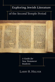 Title: Exploring Jewish Literature of the Second Temple Period: A Guide for New Testament Students, Author: Larry R. Helyer