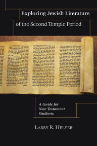 Title: Exploring Jewish Literature of the Second Temple Period: A Guide for New Testament Students, Author: Larry R. Helyer