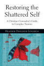 Restoring the Shattered Self: A Christian Counselor's Guide to Complex Trauma