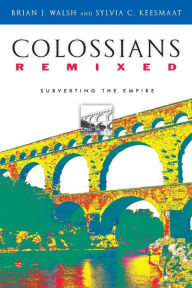 Title: Colossians Remixed: Subverting the Empire, Author: Brian J. Walsh