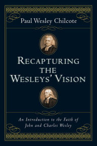 Title: Recapturing the Wesleys' Vision: An Introduction to the Faith of John and Charles Wesley, Author: Paul Wesley Chilcote
