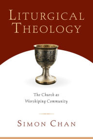 Title: Liturgical Theology: The Church as Worshiping Community, Author: Simon Chan