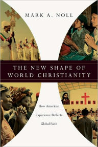 Title: New Shape of World Christianity: How American Experience Reflects Global Faith: How American Experience Reflects Global Faith, Author: Mark A. Noll