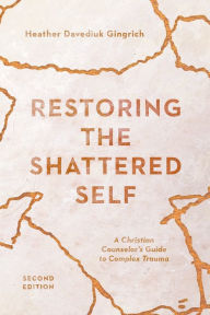 Title: Restoring the Shattered Self: A Christian Counselor's Guide to Complex Trauma, Author: Heather Davediuk Gingrich