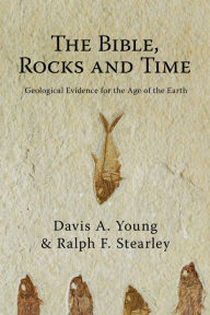 Title: The Bible, Rocks and Time: Geological Evidence for the Age of the Earth, Author: Davis A. Young