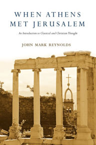 Title: When Athens Met Jerusalem: An Introduction to Classical and Christian Thought, Author: John Mark Reynolds