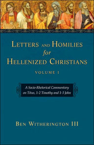 Letters and Homilies for Hellenized Christians: A Socio-Rhetorical Commentary on Titus, 1-2 Timothy and 1-3 John