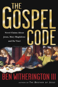 Title: The Gospel Code: Novel Claims About Jesus, Mary Magdalene and Da Vinci, Author: Ben Witherington III