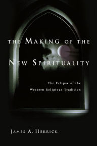 Title: The Making of the New Spirituality: The Eclipse of the Western Religious Tradition, Author: James A. Herrick