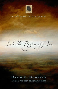 Title: Into the Region of Awe: Mysticism in C. S. Lewis, Author: David C. Downing