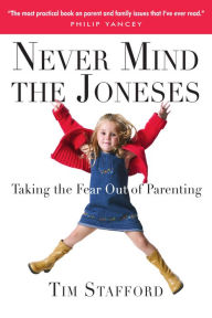 Title: Never Mind the Joneses: Taking the Fear Out of Parenting, Author: Tim Stafford