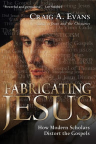 Title: Fabricating Jesus: How Modern Scholars Distort the Gospels, Author: Craig A. Evans